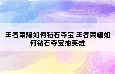 王者荣耀如何钻石夺宝 王者荣耀如何钻石夺宝抽英雄